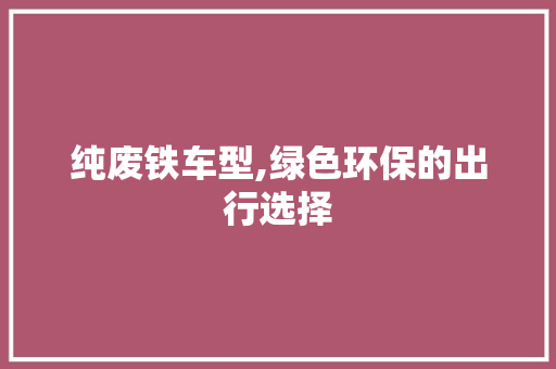 纯废铁车型,绿色环保的出行选择