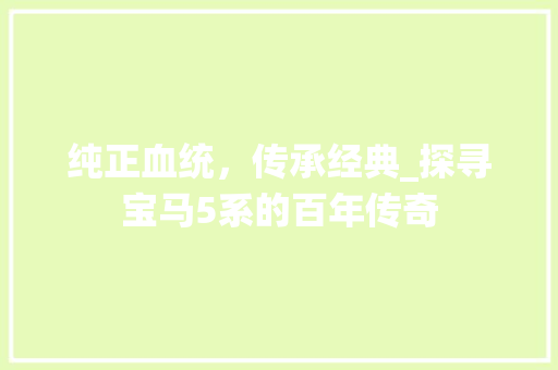 纯正血统，传承经典_探寻宝马5系的百年传奇