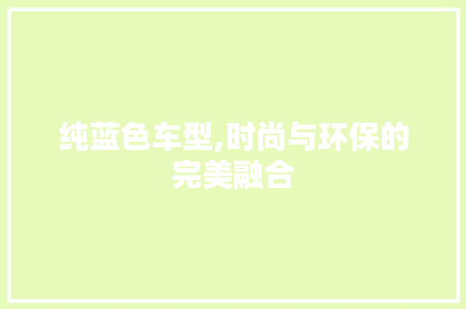 纯蓝色车型,时尚与环保的完美融合