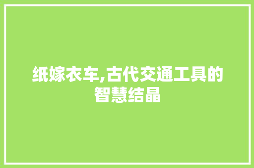 纸嫁衣车,古代交通工具的智慧结晶