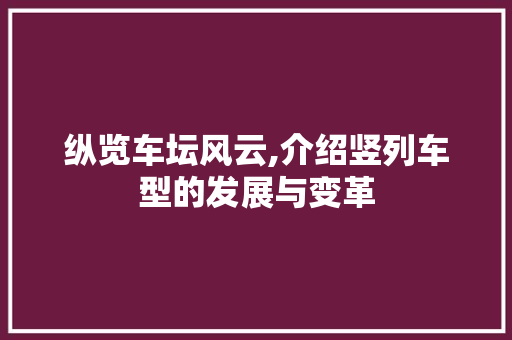 纵览车坛风云,介绍竖列车型的发展与变革