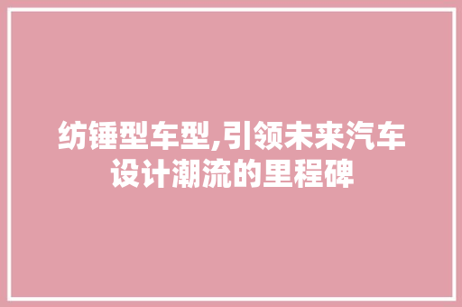 纺锤型车型,引领未来汽车设计潮流的里程碑