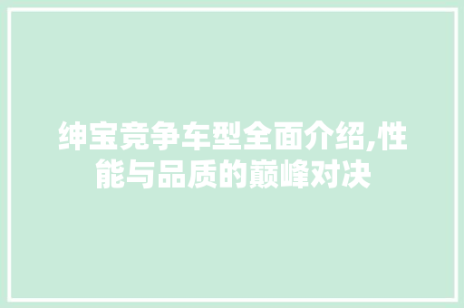 绅宝竞争车型全面介绍,性能与品质的巅峰对决