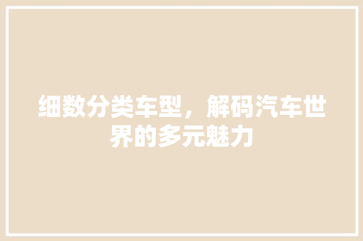 细数分类车型，解码汽车世界的多元魅力