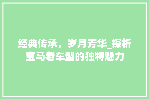 经典传承，岁月芳华_探析宝马老车型的独特魅力