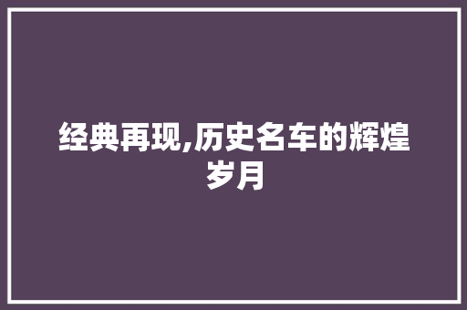 经典再现,历史名车的辉煌岁月