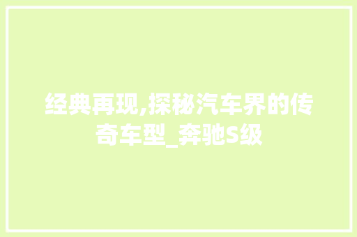 经典再现,探秘汽车界的传奇车型_奔驰S级