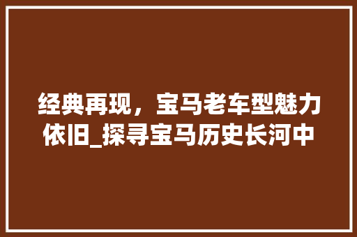 经典再现，宝马老车型魅力依旧_探寻宝马历史长河中的经典之作