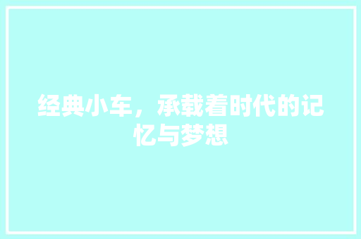 经典小车，承载着时代的记忆与梦想