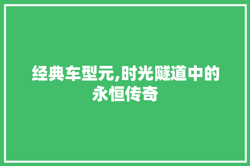 经典车型元,时光隧道中的永恒传奇