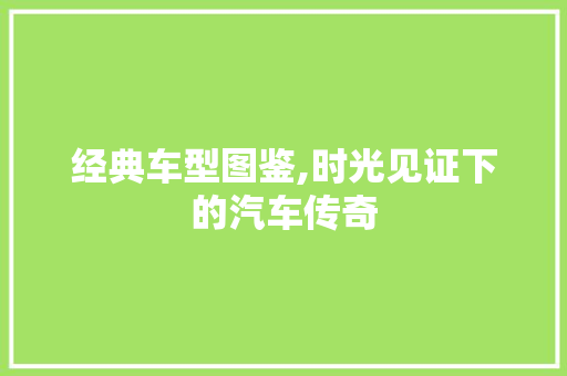 经典车型图鉴,时光见证下的汽车传奇