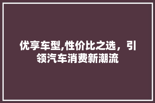 优享车型,性价比之选，引领汽车消费新潮流