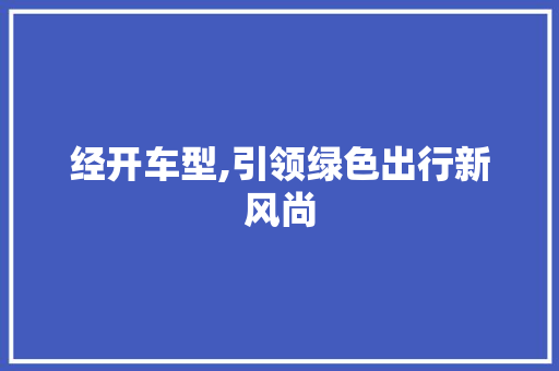 经开车型,引领绿色出行新风尚