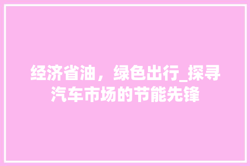 经济省油，绿色出行_探寻汽车市场的节能先锋