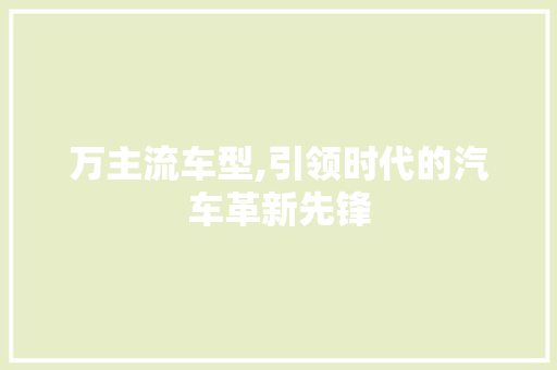 万主流车型,引领时代的汽车革新先锋