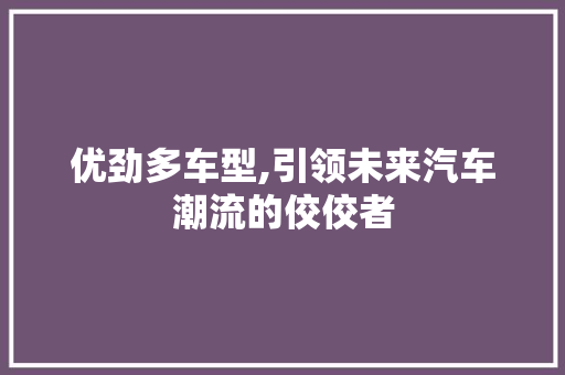 优劲多车型,引领未来汽车潮流的佼佼者