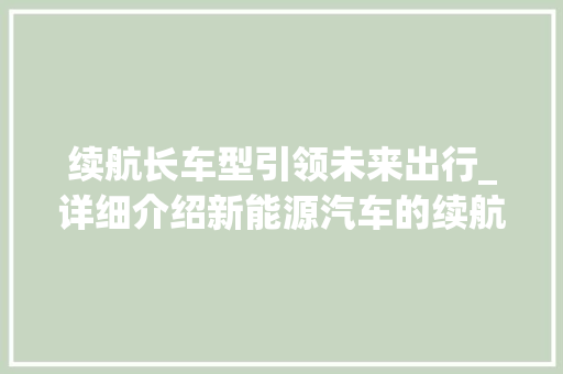 续航长车型引领未来出行_详细介绍新能源汽车的续航革命