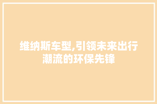 维纳斯车型,引领未来出行潮流的环保先锋