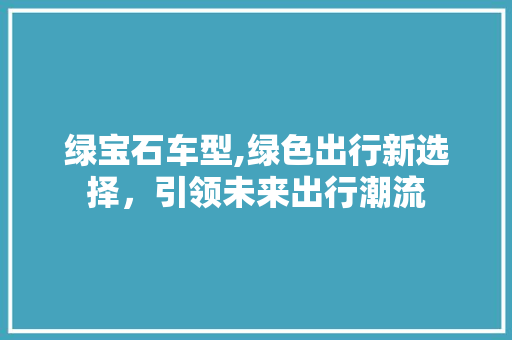 绿宝石车型,绿色出行新选择，引领未来出行潮流