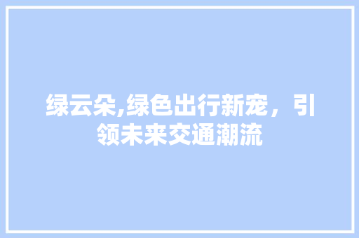 绿云朵,绿色出行新宠，引领未来交通潮流