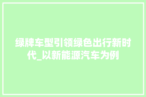 绿牌车型引领绿色出行新时代_以新能源汽车为例