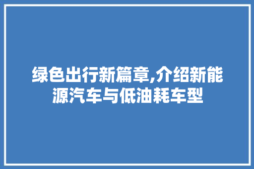 绿色出行新篇章,介绍新能源汽车与低油耗车型