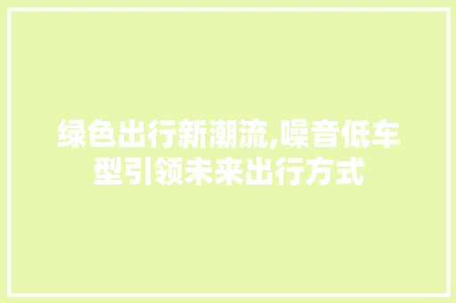 绿色出行新潮流,噪音低车型引领未来出行方式 变速箱配件