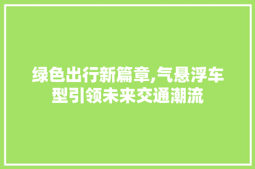 绿色出行新篇章,气悬浮车型引领未来交通潮流