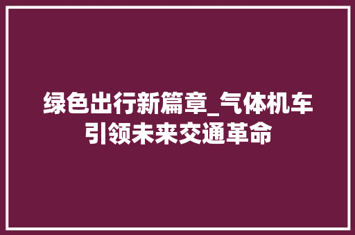 绿色出行新篇章_气体机车引领未来交通革命