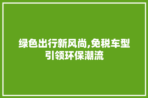 绿色出行新风尚,免税车型引领环保潮流