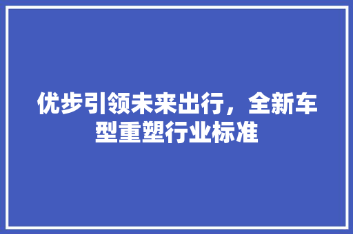 优步引领未来出行，全新车型重塑行业标准