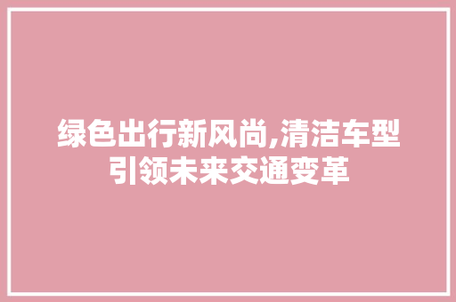 绿色出行新风尚,清洁车型引领未来交通变革