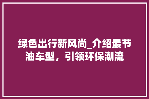 绿色出行新风尚_介绍最节油车型，引领环保潮流