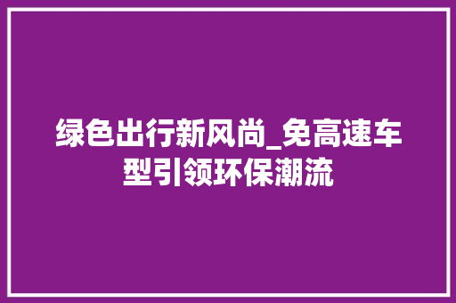 绿色出行新风尚_免高速车型引领环保潮流