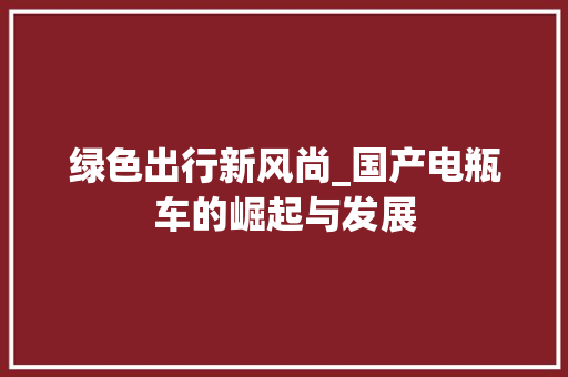 绿色出行新风尚_国产电瓶车的崛起与发展