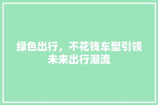绿色出行，不花钱车型引领未来出行潮流