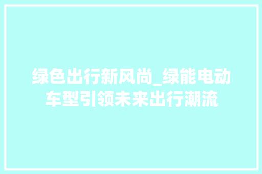 绿色出行新风尚_绿能电动车型引领未来出行潮流
