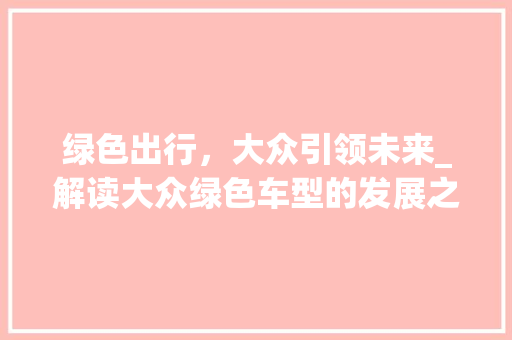 绿色出行，大众引领未来_解读大众绿色车型的发展之路