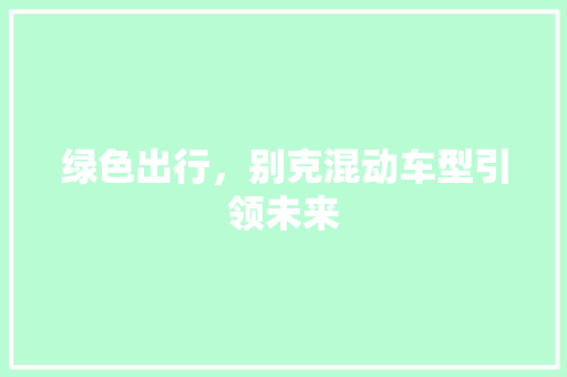 绿色出行，别克混动车型引领未来