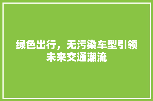 绿色出行，无污染车型引领未来交通潮流