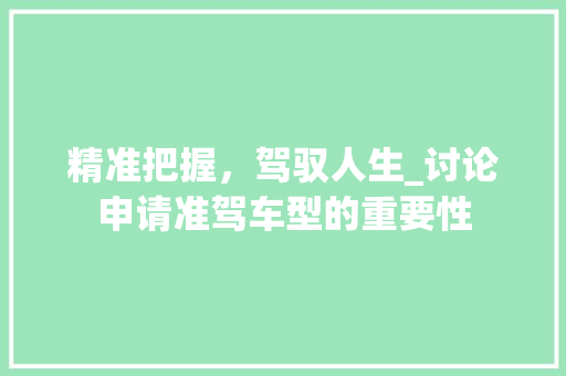 精准把握，驾驭人生_讨论申请准驾车型的重要性