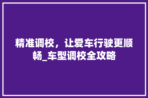 精准调校，让爱车行驶更顺畅_车型调校全攻略