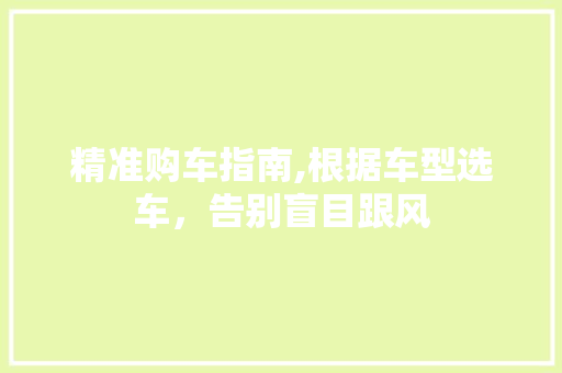 精准购车指南,根据车型选车，告别盲目跟风