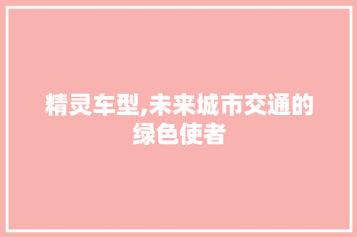 精灵车型,未来城市交通的绿色使者