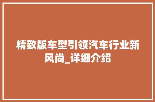 精致版车型引领汽车行业新风尚_详细介绍