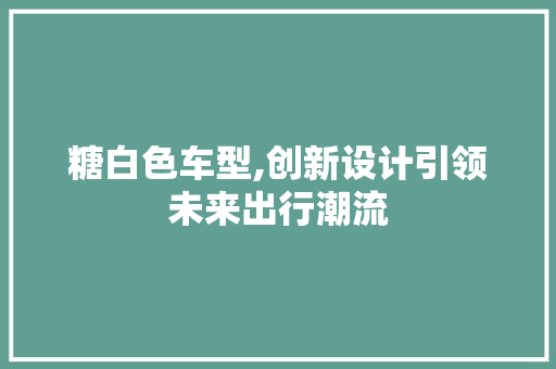 糖白色车型,创新设计引领未来出行潮流