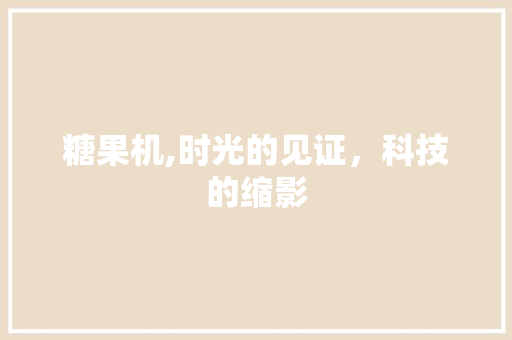 糖果机,时光的见证，科技的缩影