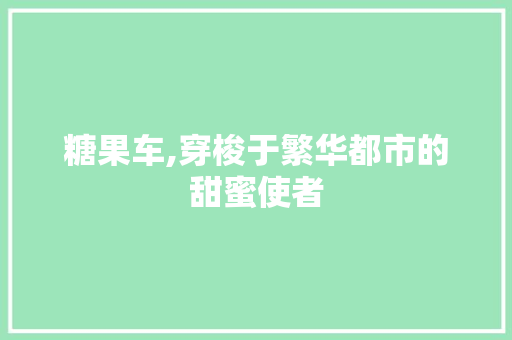 糖果车,穿梭于繁华都市的甜蜜使者