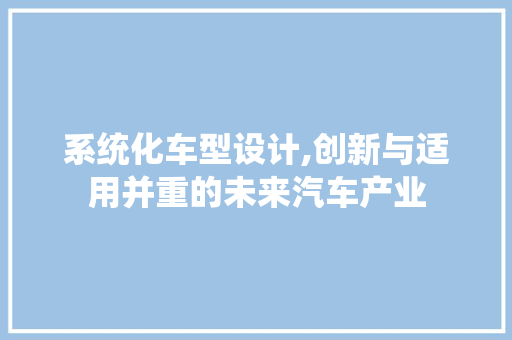 系统化车型设计,创新与适用并重的未来汽车产业