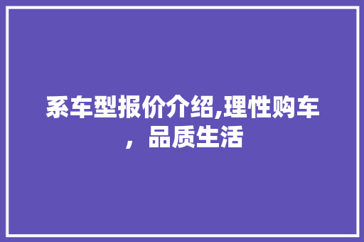系车型报价介绍,理性购车，品质生活